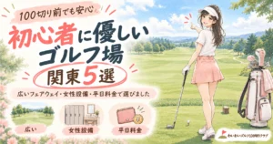 初心者に優しいゴルフ場【関東5選】100切り前でも安心。広いフェアウェイ・女性設備・平日料金で選びました